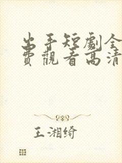 出手短剧全集免费观看高清