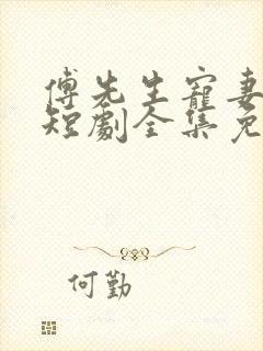 傅先生宠妻无度短剧全集免费观看