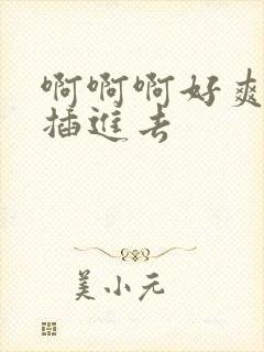 啊啊啊好爽用力插进去