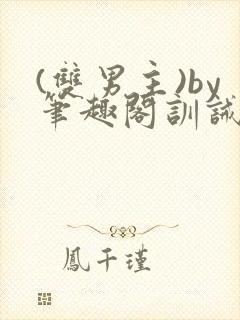 (双男主)by笔趣阁训诫文
