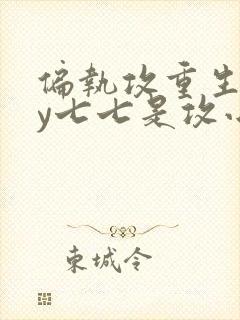 偏执攻重生后by七七是攻小说免费阅读