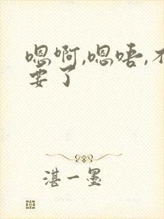 嗯啊,嗯唔,不要了