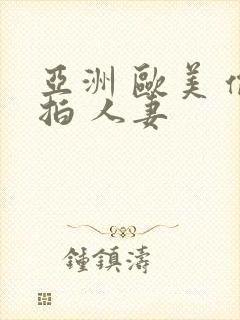 亚洲 欧美 偷拍 人妻
