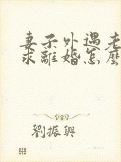 妻子外遇老公要求离婚怎么办