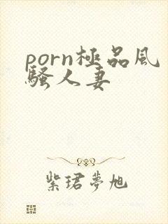 porn极品风骚人妻