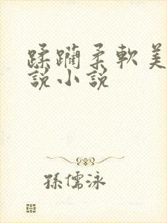 蹂躏柔软美女小说小说