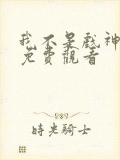 我不是戏神动漫免费观看