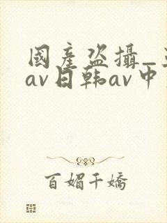 国产盗摄_亚洲av日韩av中文封面