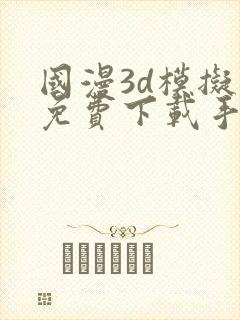 国漫3d模拟器免费下载手机版