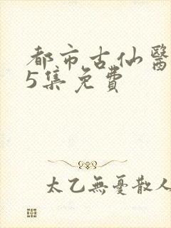 都市古仙医135集免费