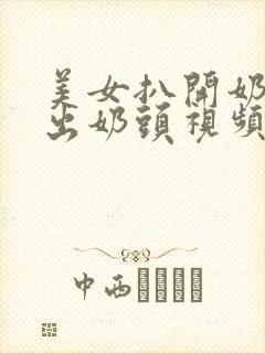 美女扒开奶罩露出奶头视频