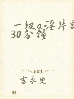 一级a淫片试看30分钟