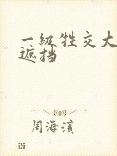 一级牲交大片无遮挡