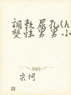调教尿孔(h)双性男男小说