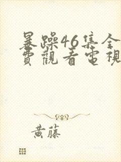 暴躁46集全免费观看电视剧西瓜封面