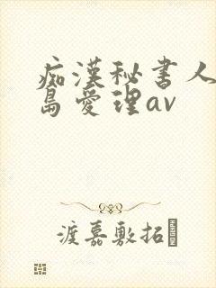痴汉秘书人妻希岛爱理av