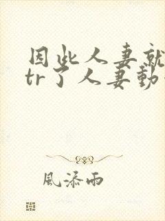 因此人妻就被ntr了人妻动漫