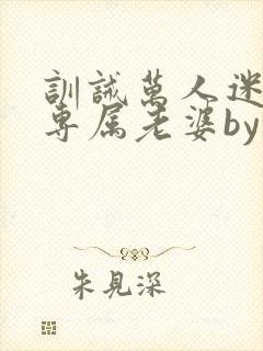 训诫万人迷成为专属老婆by笔趣阁