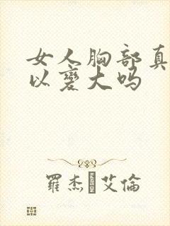 女人胸部真的可以变大吗