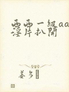 西西一级aaa淫片扒开