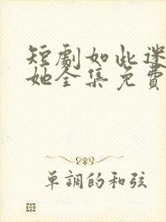短剧如此迷人的她全集免费观看
