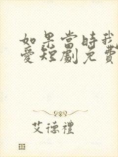 如果当时我说了爱短剧免费观看全集