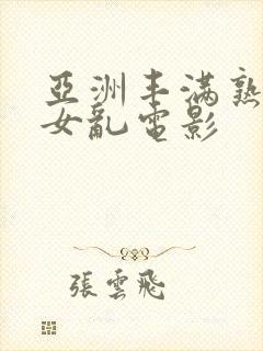亚洲丰满熟妇熟女乱电影