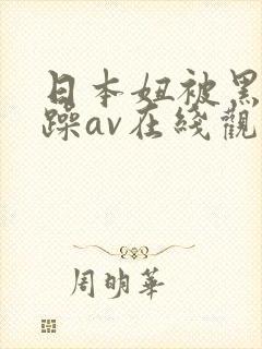 日本妞被黑人狂躁av在线观看