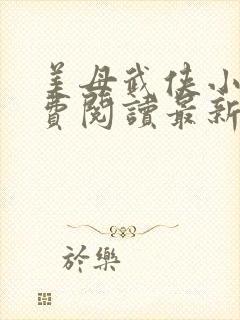 美母武侠小说免费阅读最新章节更新