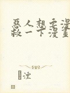 恶人想要漫画抢救一下漫画免费