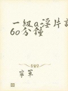 一级a淫片试看6o分钟