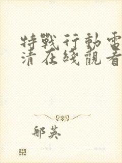 特战行动电影高清在线观看完整版