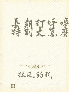 长期打呼噜声音特别大怎么治疗