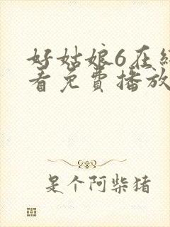 好姑娘6在线观看免费播放国语