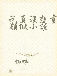 我真没想重生啊类似小说
