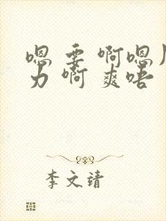 嗯 要 啊嗯用力 啊 爽唔
