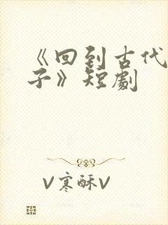 《回到古代当太子》短剧
