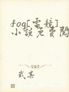 fog[电竞]小说免费阅读的
