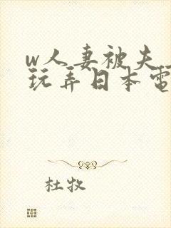 w人妻被夫上司玩弄日本电影