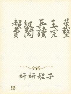 超级兵王叶谦免费阅读完整版