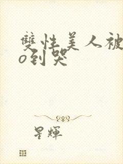 双性美人被cao到哭