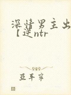 深情男主出轨了【逆ntr