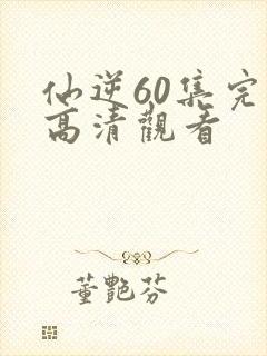 仙逆60集完整高清观看