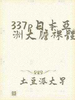 337p日本亚洲大胆裸体艺术