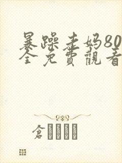 暴躁老妈80集全免费观看高清在线观看封面