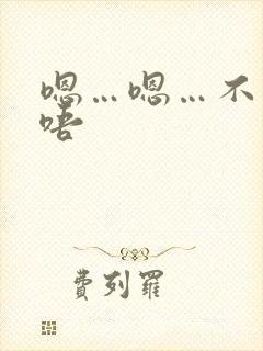 嗯…嗯…不要…唔