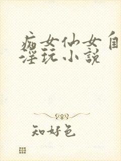 痴女仙女自愿被淫玩小说