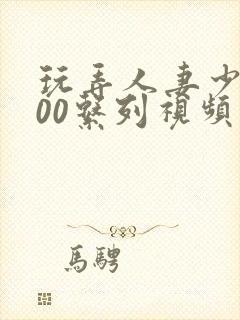玩弄人妻少妇500系列视频