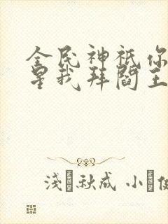 全民神祇你拜寿星我拜阎王笔趣阁