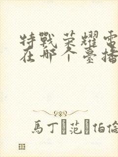 特战荣耀电视剧在哪个台播出